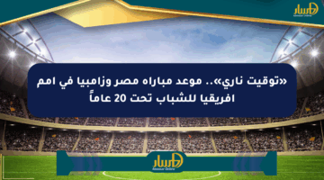 «توقيت ناري».. موعد مباراة مصر وزامبيا في أمم أفريقيا للشباب تحت 20 عاماً